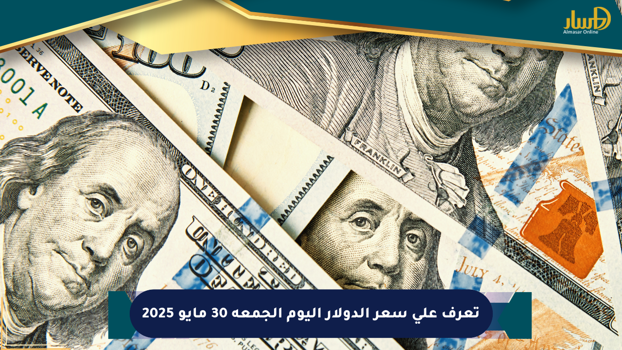 تعرف على سعر الدولار اليوم الجمعة 30 مايو 2025
